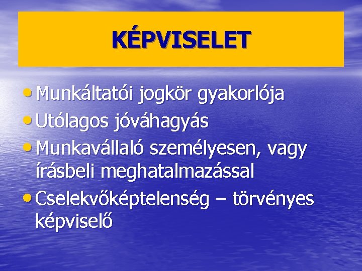 KÉPVISELET • Munkáltatói jogkör gyakorlója • Utólagos jóváhagyás • Munkavállaló személyesen, vagy írásbeli meghatalmazással