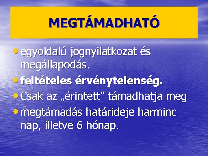 MEGTÁMADHATÓ • egyoldalú jognyilatkozat és megállapodás. • feltételes érvénytelenség. • Csak az „érintett” támadhatja