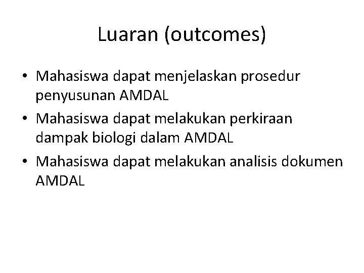 Luaran (outcomes) • Mahasiswa dapat menjelaskan prosedur penyusunan AMDAL • Mahasiswa dapat melakukan perkiraan