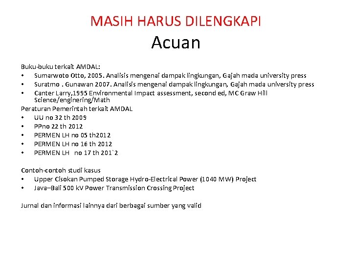 MASIH HARUS DILENGKAPI Acuan Buku-buku terkait AMDAL: • Sumarwoto Otto, 2005. Analisis mengenai dampak