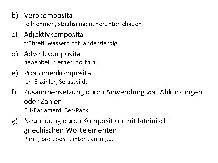 b) Verbkomposita teilnehmen, staubsaugen, herunterschauen c) Adjektivkomposita frühreif, wasserdicht, andersfarbig d) Adverbkomposita nebenbei, hierher,