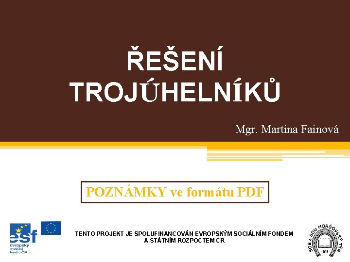 ŘEŠENÍ TROJÚHELNÍKŮ Mgr. Martina Fainová POZNÁMKY ve formátu PDF TENTO PROJEKT JE SPOLUFINANCOVÁN EVROPSKÝM