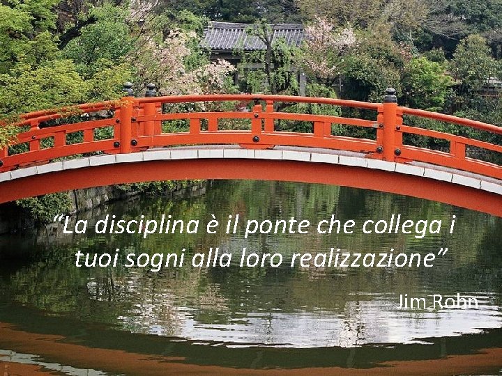 “La disciplina è il ponte che collega i tuoi sogni alla loro realizzazione” Jim