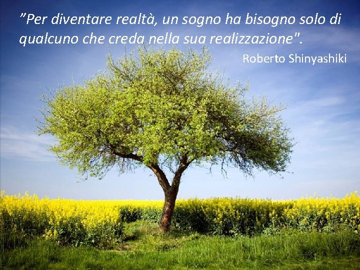 ”Per diventare realtà, un sogno ha bisogno solo di qualcuno che creda nella sua