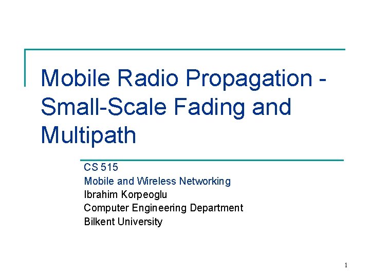 Mobile Radio Propagation Small-Scale Fading and Multipath CS 515 Mobile and Wireless Networking Ibrahim