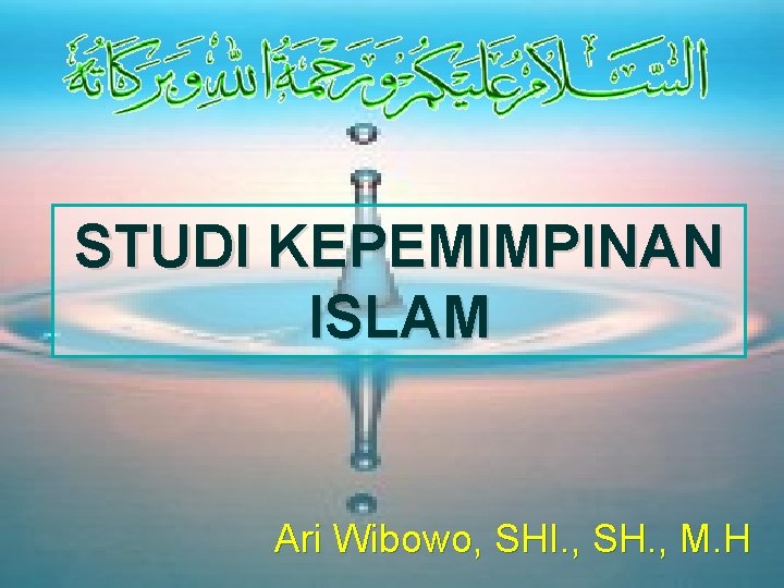 STUDI KEPEMIMPINAN ISLAM Ari Wibowo, SHI. , SH. , M. H 