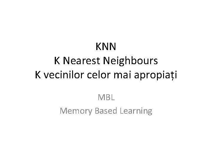 KNN K Nearest Neighbours K vecinilor celor mai apropiați MBL Memory Based Learning 