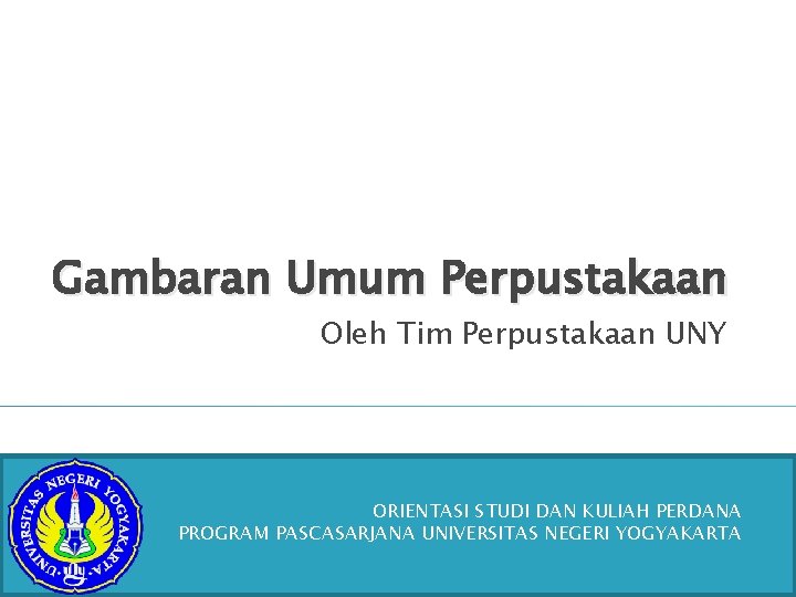 Gambaran Umum Perpustakaan Oleh Tim Perpustakaan UNY ORIENTASI STUDI DAN KULIAH PERDANA PROGRAM PASCASARJANA