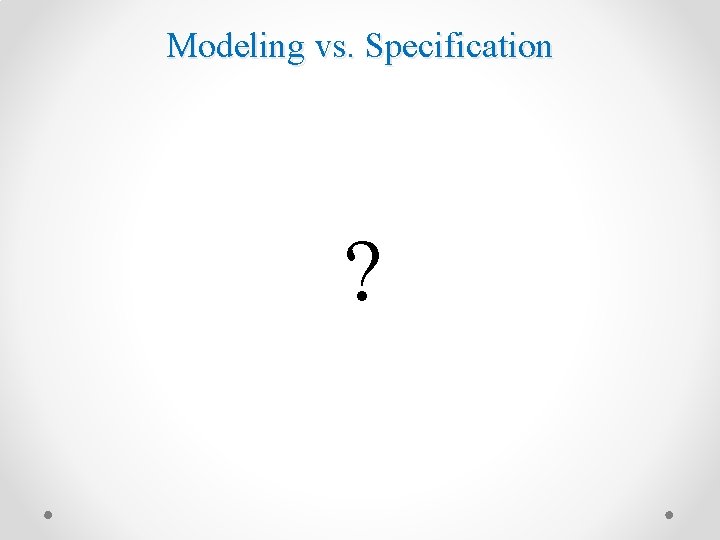 Modeling vs. Specification ? 