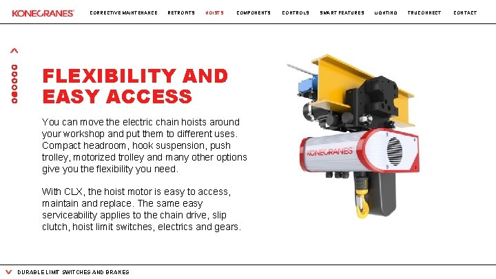 CORRECTIVE MAINTENANCE RETROFITS HOISTS COMPONENTS FLEXIBILITY AND EASY ACCESS You can move the electric