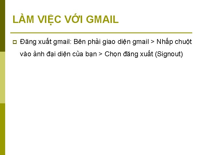 LÀM VIỆC VỚI GMAIL p Đăng xuất gmail: Bên phải giao diện gmail >