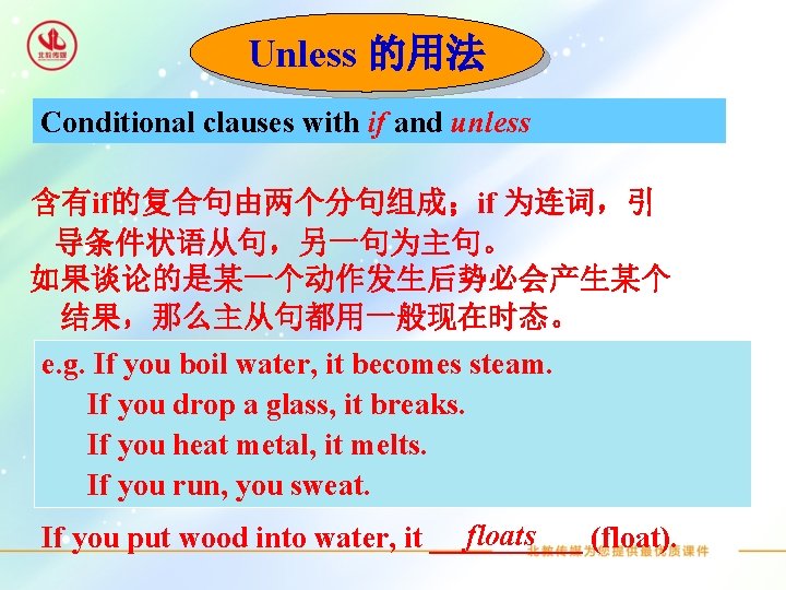 Unless 的用法 Conditional clauses with if and unless 含有if的复合句由两个分句组成；if 为连词，引 导条件状语从句，另一句为主句。 如果谈论的是某一个动作发生后势必会产生某个 结果，那么主从句都用一般现在时态。 e.