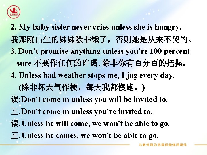 2. My baby sister never cries unless she is hungry. 我那刚出生的妹妹除非饿了，否则她是从来不哭的。 3. Don’t promise