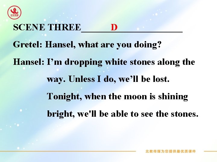 D SCENE THREE___________ Gretel: Hansel, what are you doing? Hansel: I’m dropping white stones