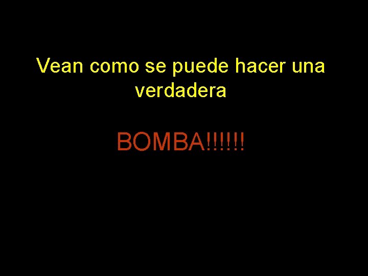 Vean como se puede hacer una verdadera BOMBA!!!!!! 