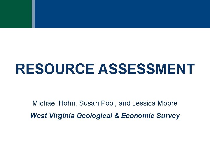 RESOURCE ASSESSMENT Michael Hohn, Susan Pool, and Jessica Moore West Virginia Geological & Economic