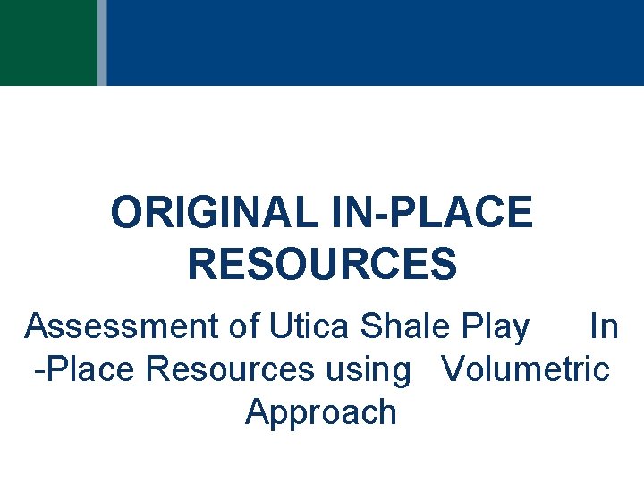 ORIGINAL IN-PLACE RESOURCES Assessment of Utica Shale Play In -Place Resources using Volumetric Approach