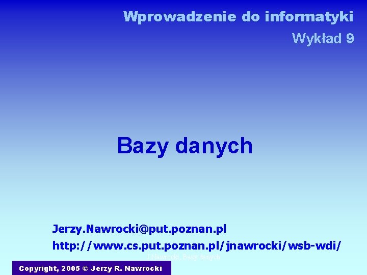 Wprowadzenie do informatyki Wykład 9 Bazy danych Jerzy. Nawrocki@put. poznan. pl http: //www. cs.