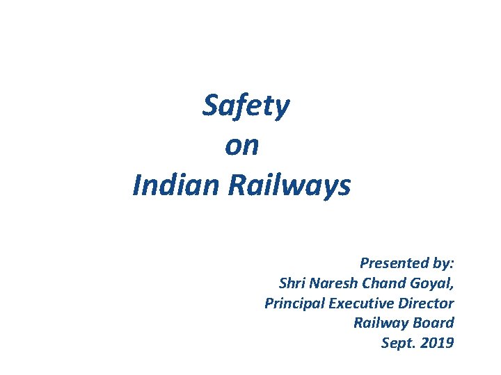 Safety on Indian Railways Presented by: Shri Naresh Chand Goyal, Principal Executive Director Railway