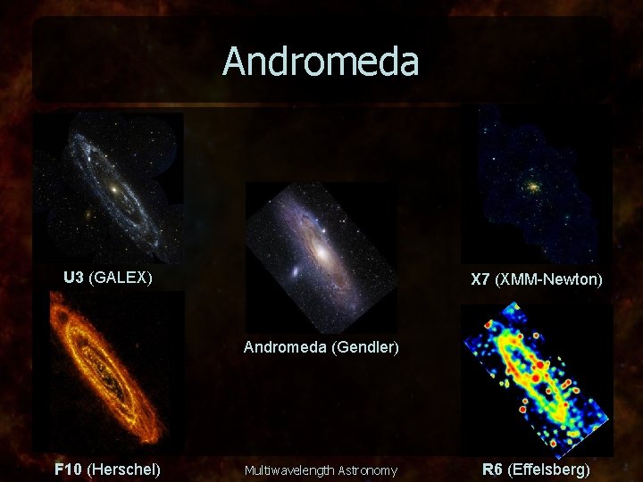 Andromeda U 3 (GALEX) X 7 (XMM-Newton) Andromeda (Gendler) F 10 (Herschel) Multiwavelength Astronomy