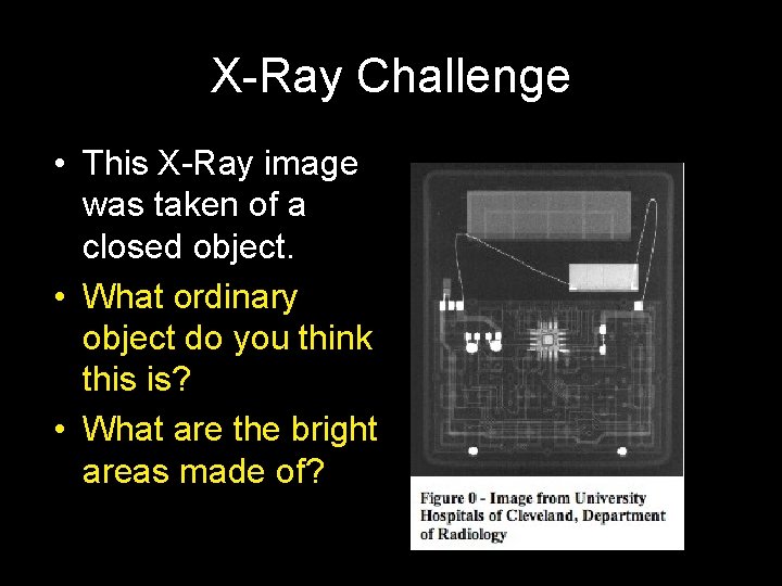 X-Ray Challenge • This X-Ray image was taken of a closed object. • What