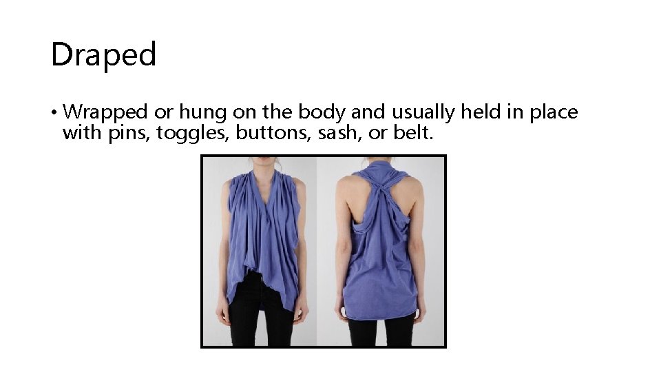 Draped • Wrapped or hung on the body and usually held in place with Draped • Wrapped or hung on the body and usually held in place with