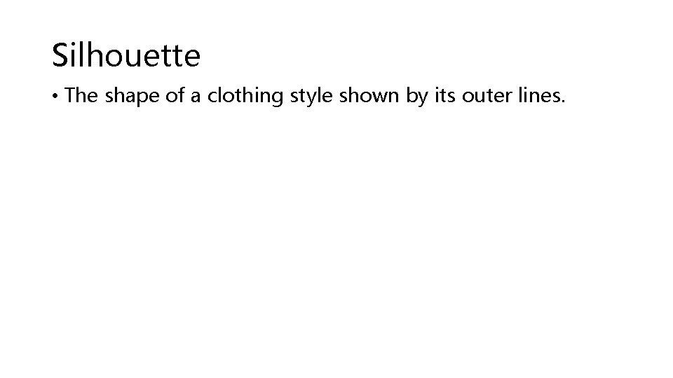 Silhouette • The shape of a clothing style shown by its outer lines. Silhouette • The shape of a clothing style shown by its outer lines.