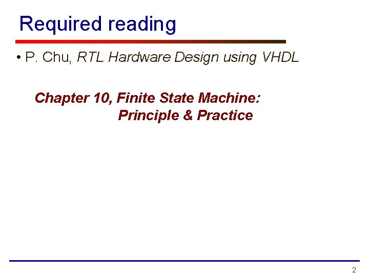 Required reading • P. Chu, RTL Hardware Design using VHDL Chapter 10, Finite State