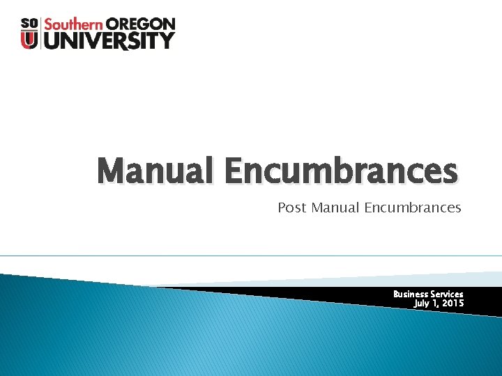 Manual Encumbrances Post Manual Encumbrances Business Services July 1, 2015 