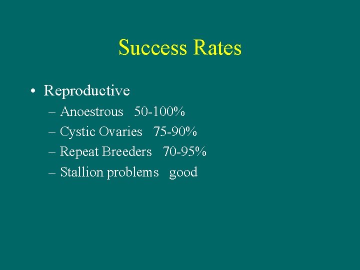 Success Rates • Reproductive – Anoestrous 50 -100% – Cystic Ovaries 75 -90% –