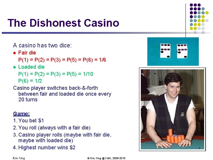 The Dishonest Casino A casino has two dice: Fair die P(1) = P(2) =