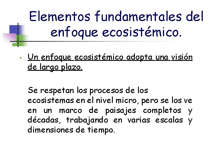 Elementos fundamentales del enfoque ecosistémico. § Un enfoque ecosistémico adopta una visión de largo