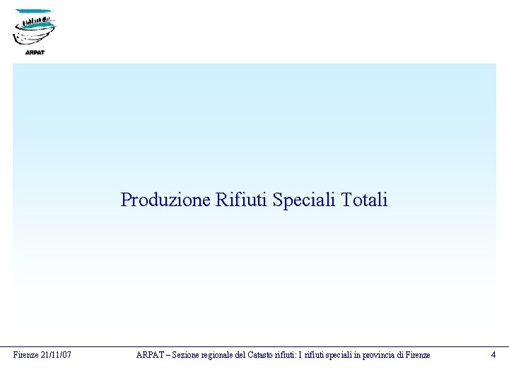 Produzione Rifiuti Speciali Totali Firenze 21/11/07 ARPAT – Sezione regionale del Catasto rifiuti: I