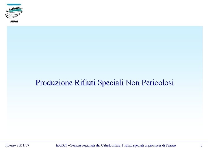 Produzione Rifiuti Speciali Non Pericolosi Firenze 21/11/07 ARPAT – Sezione regionale del Catasto rifiuti: