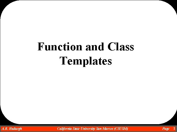 Function and Class Templates A. R. Hadaegh Dr. Ahmad R. Hadaegh California State University