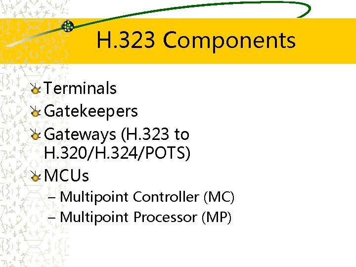 H. 323 Components Terminals Gatekeepers Gateways (H. 323 to H. 320/H. 324/POTS) MCUs –