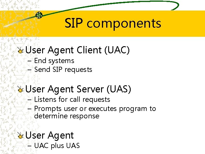 SIP components User Agent Client (UAC) – End systems – Send SIP requests User