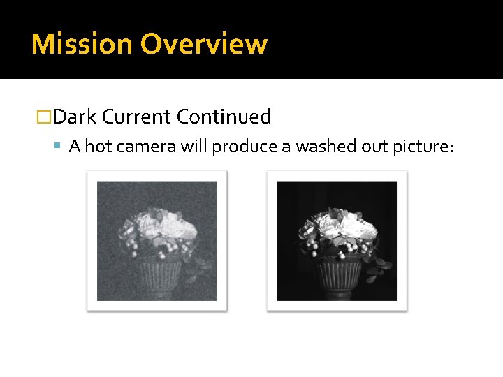 Mission Overview �Dark Current Continued A hot camera will produce a washed out picture: