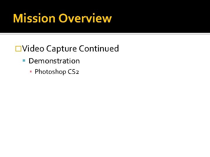 Mission Overview �Video Capture Continued Demonstration ▪ Photoshop CS 2 