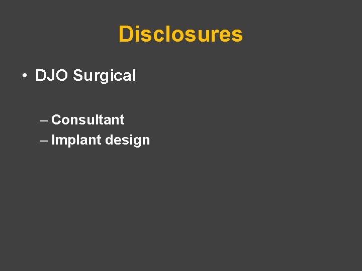 Disclosures • DJO Surgical – Consultant – Implant design 