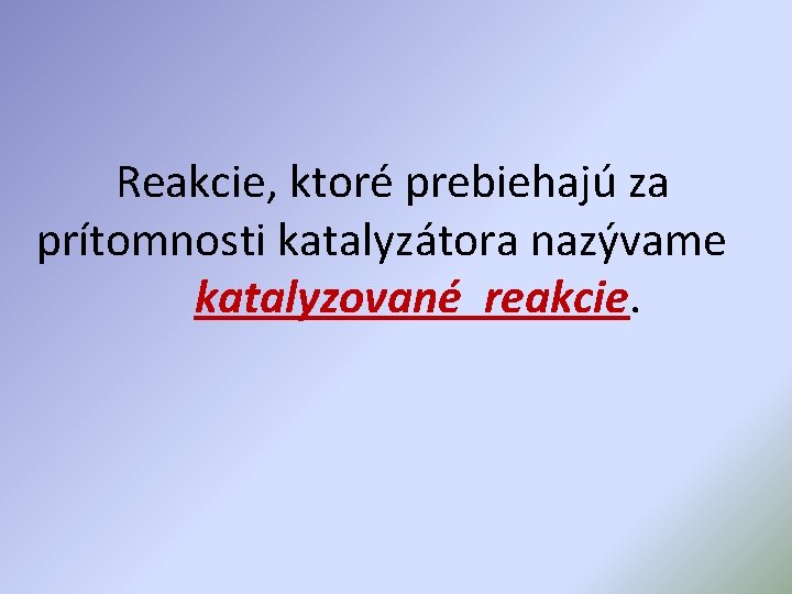 Reakcie, ktoré prebiehajú za prítomnosti katalyzátora nazývame katalyzované reakcie. 