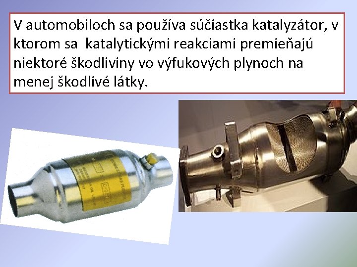 V automobiloch sa používa súčiastka katalyzátor, v ktorom sa katalytickými reakciami premieňajú niektoré škodliviny