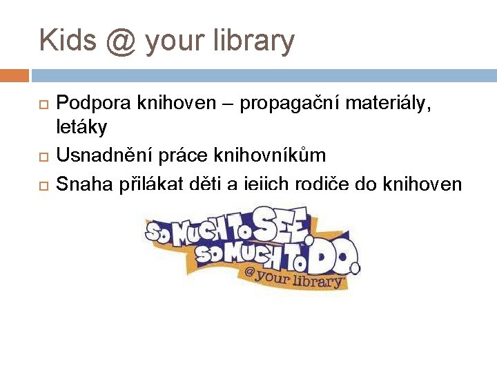 Kids @ your library Podpora knihoven – propagační materiály, letáky Usnadnění práce knihovníkům Snaha