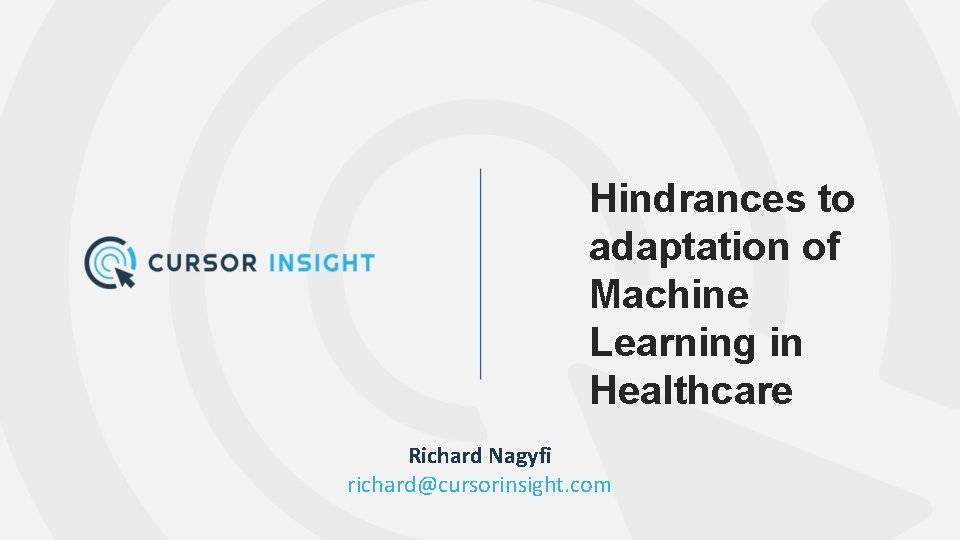 Hindrances to adaptation of Machine Learning in Healthcare Richard Nagyfi richard@cursorinsight. com 