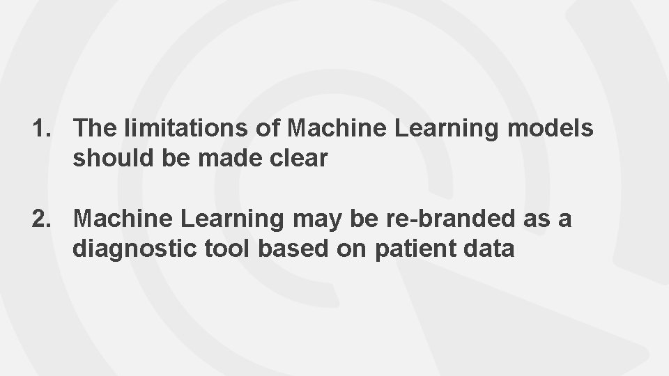 1. The limitations of Machine Learning models should be made clear 2. Machine Learning