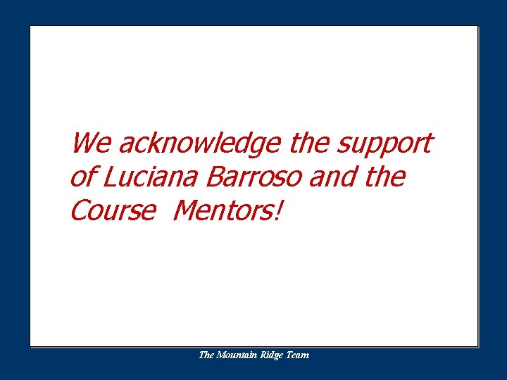 We acknowledge the support of Luciana Barroso and the Course Mentors! The Mountain Ridge