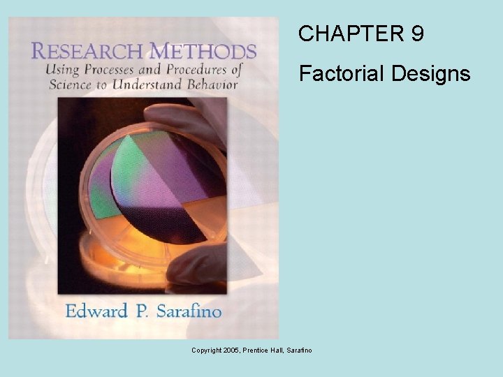 CHAPTER 9 Factorial Designs Copyright 2005, Prentice Hall, Sarafino 