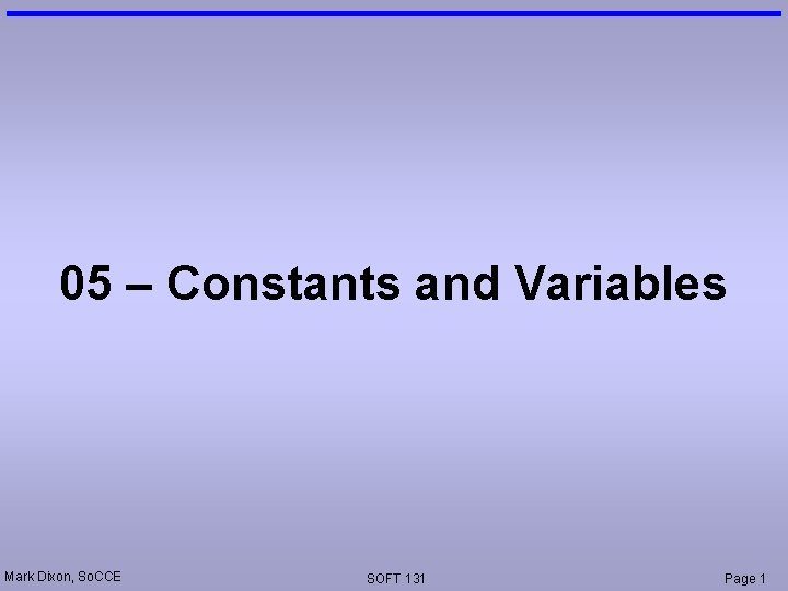 05 – Constants and Variables Mark Dixon, So. CCE SOFT 131 Page 1 