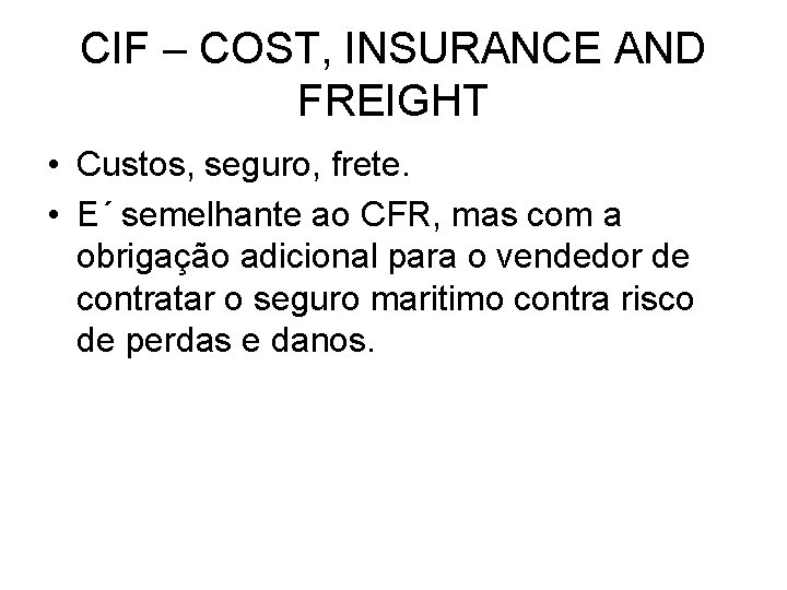 CIF – COST, INSURANCE AND FREIGHT • Custos, seguro, frete. • E´ semelhante ao