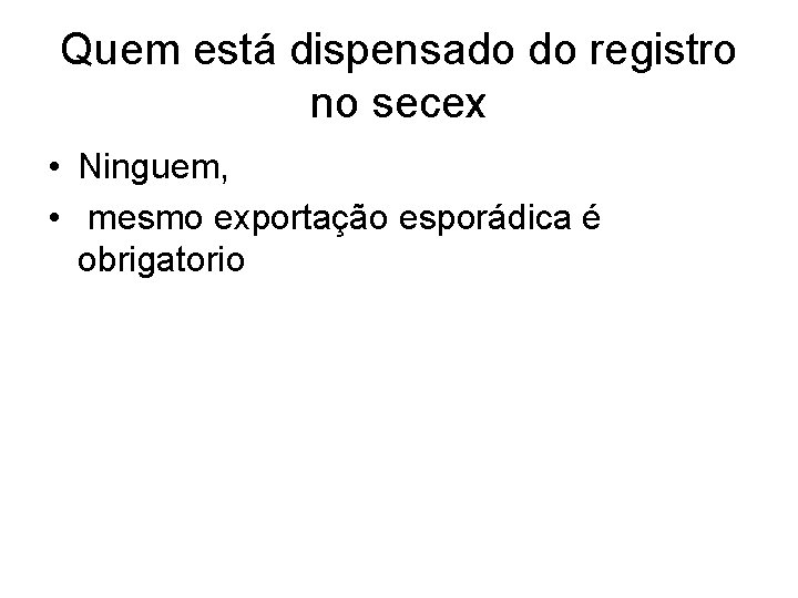 Quem está dispensado do registro no secex • Ninguem, • mesmo exportação esporádica é